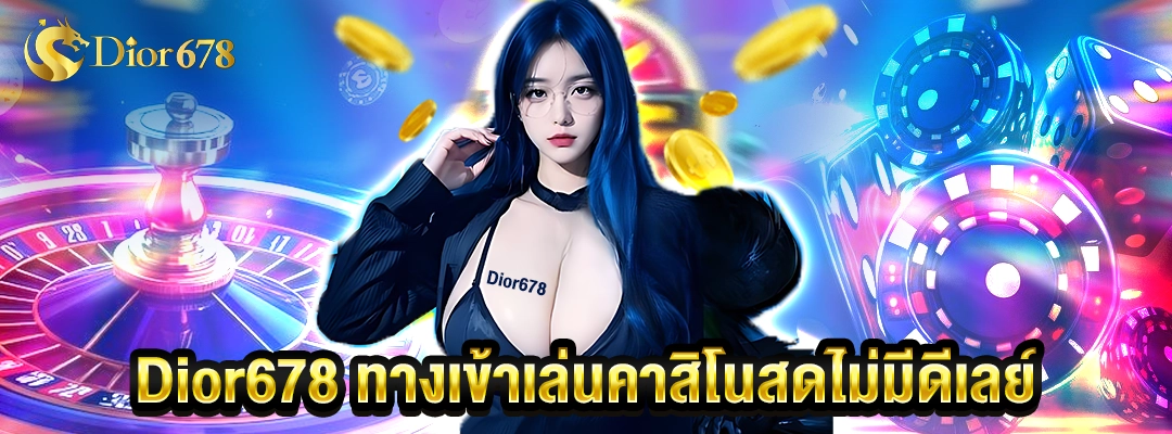 Dior678 ทางเข้า เล่นคาสิโนสด ไม่มีดีเลย์